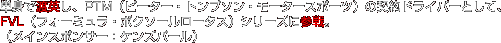 �P�g�œn�p���APTM�i�s�[�^�[�E�g���v�\���E���[�^�[�X�|�[�c�j�̌_��h���C�o�[�Ƃ��āAFVL�i�t�H�[�~�����E�{�N�\�[�����[�^�X�j�V���[�Y�ɎQ��B
�i���C���X�|���T�[�F�P���Y�p�[���j